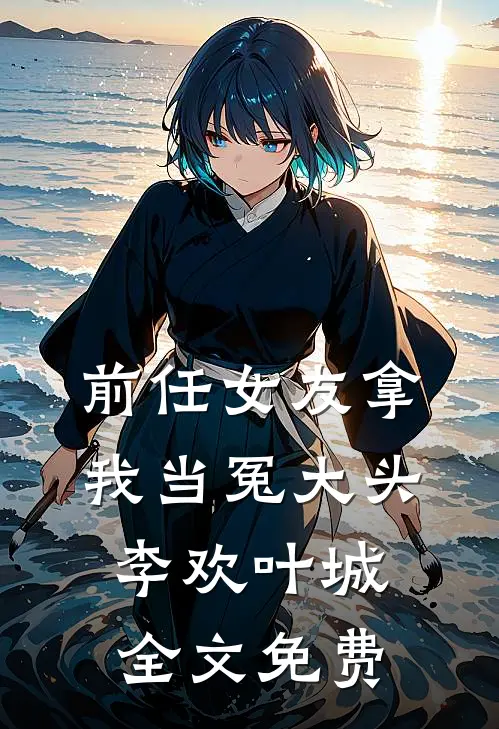 前任女友拿我当冤大头李欢叶城全文免费