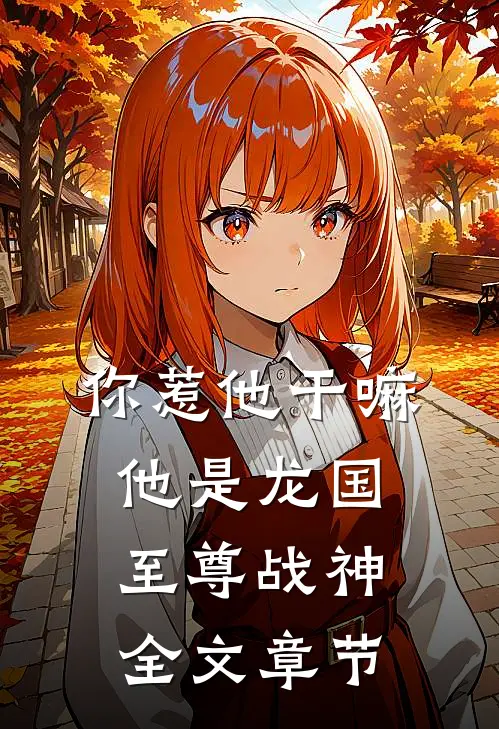 你惹他干嘛，他是龙国至尊战神全文章节