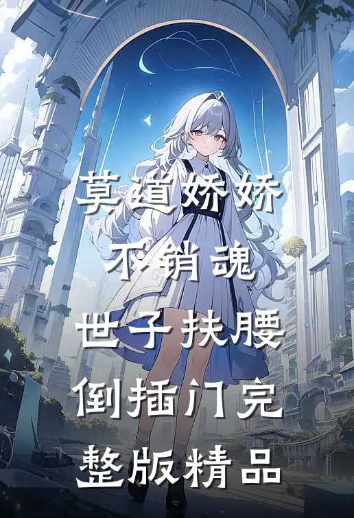 莫道娇娇不销魂,世子扶腰倒插门 完整版精品
