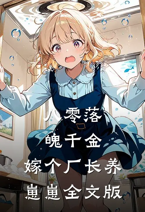 八零落魄千金，嫁个厂长养崽崽全文版