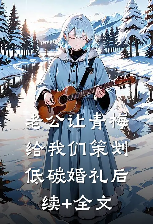 老公让青梅给我们策划低碳婚礼后续+全文