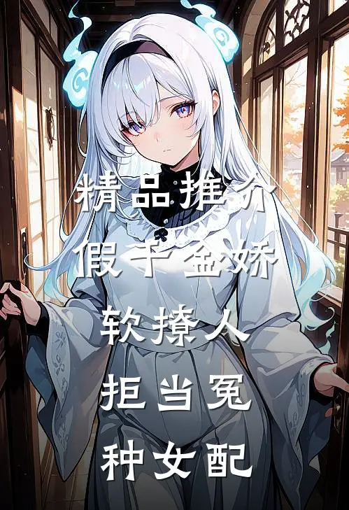 精品推介假千金娇软撩人，拒当冤种女配