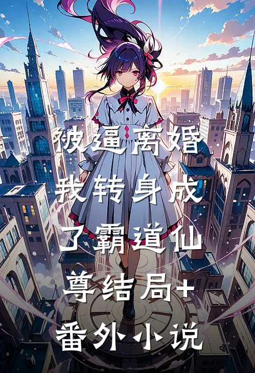 被逼离婚，我转身成了霸道仙尊结局+番外小说