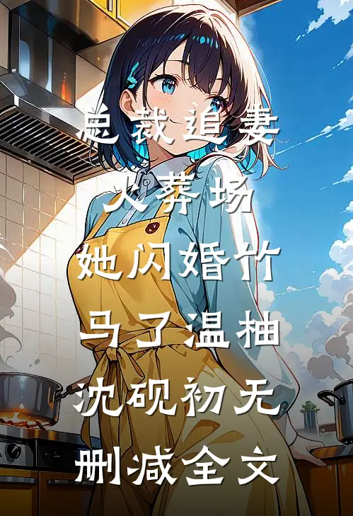 总裁追妻火葬场，她闪婚竹马了温柚沈砚初无删减全文