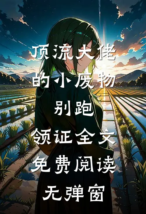 顶流大佬的小废物：别跑，领证全文免费阅读无弹窗