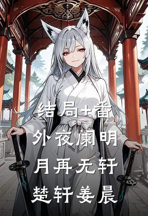结局+番外夜阑明月再无轩楚轩姜晨