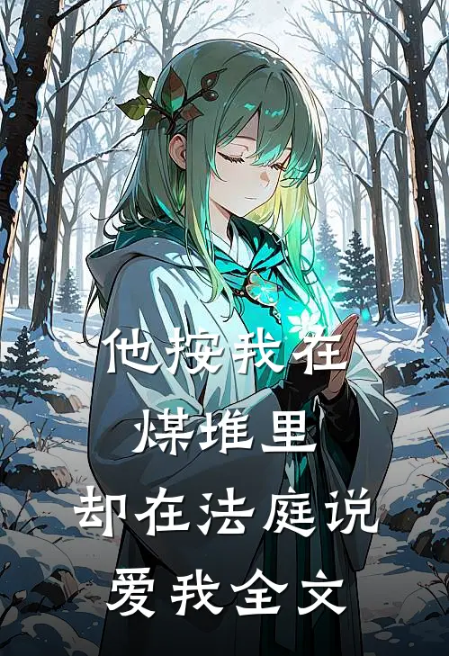 他按我在煤堆里，却在法庭说爱我全文