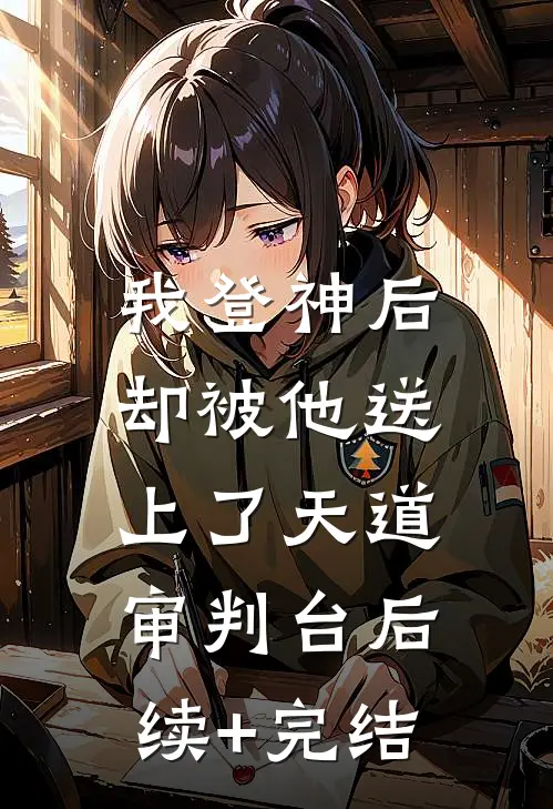 我登神后，却被他送上了天道审判台后续+完结