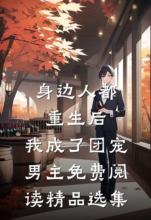 身边人都重生后,我成了团宠男主免费阅读精品选集