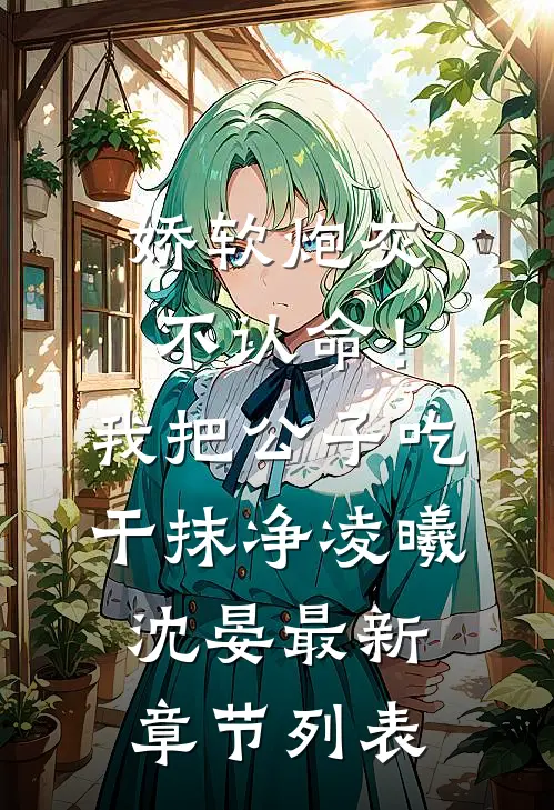 娇软炮灰不认命！我把公子吃干抹净凌曦沈晏最新章节列表