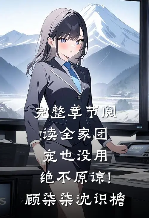 完整章节阅读全家团宠也没用,绝不原谅!顾柒柒沈识檐