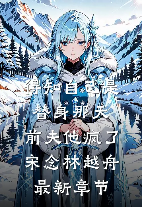 得知自己是替身那天，前夫他疯了宋念林越舟最新章节
