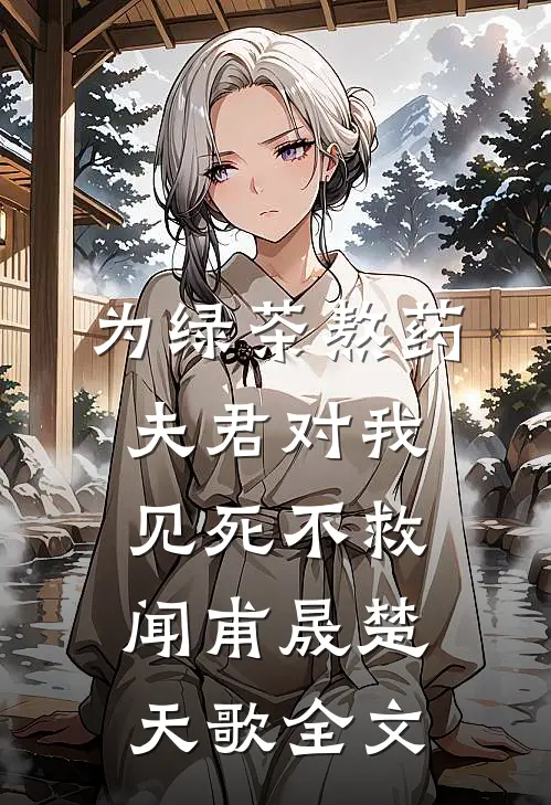 为绿茶熬药，夫君对我见死不救闻甫晟楚天歌全文