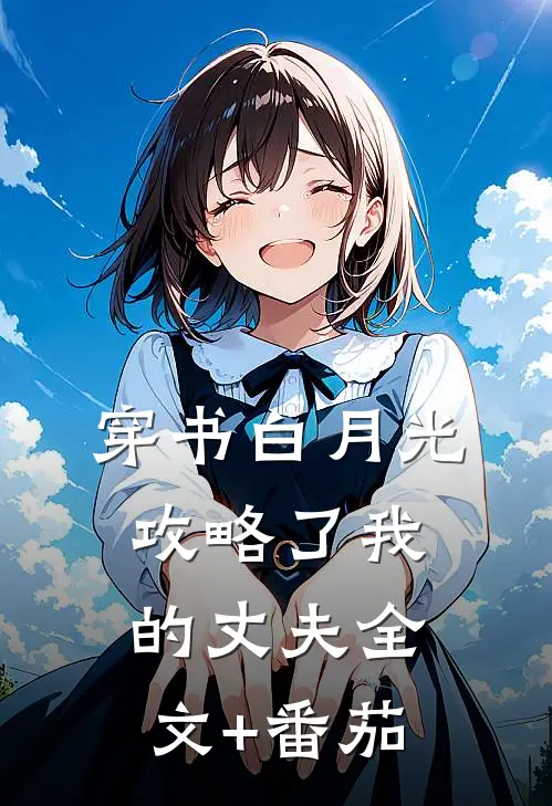 穿书白月光攻略了我的丈夫全文+番茄