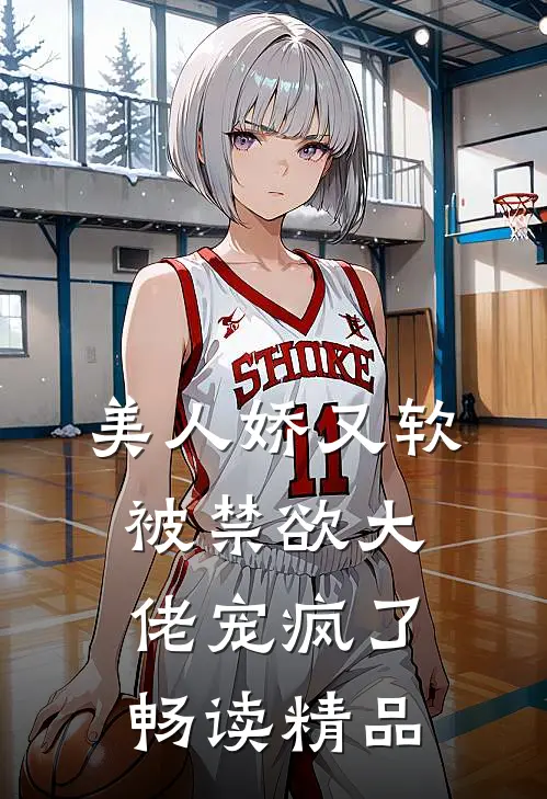 美人娇又软，被禁欲大佬宠疯了畅读精品