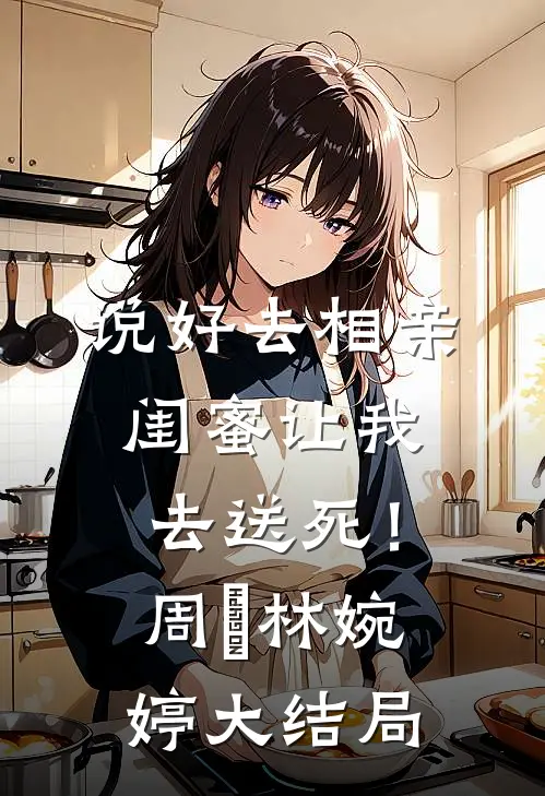 说好去相亲，闺蜜让我去送死！周娢林婉婷大结局