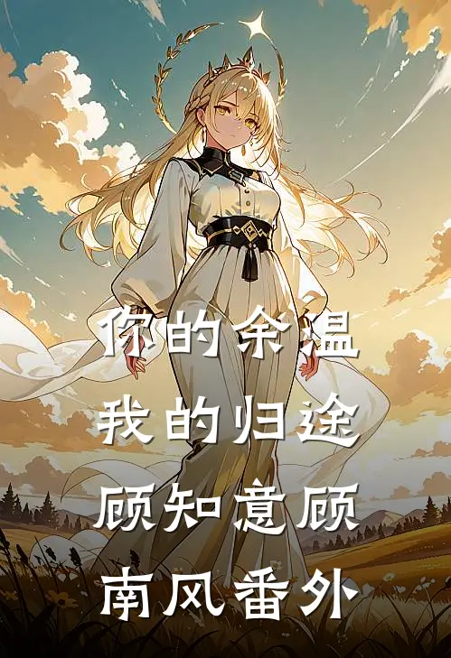 你的余温我的归途顾知意顾南风番外