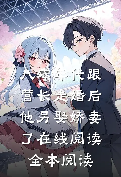 八零年代跟营长走婚后，他另娶娇妻了在线阅读全本阅读