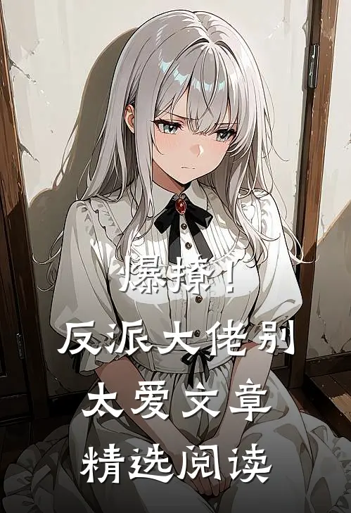 爆撩！反派大佬别太爱文章精选阅读