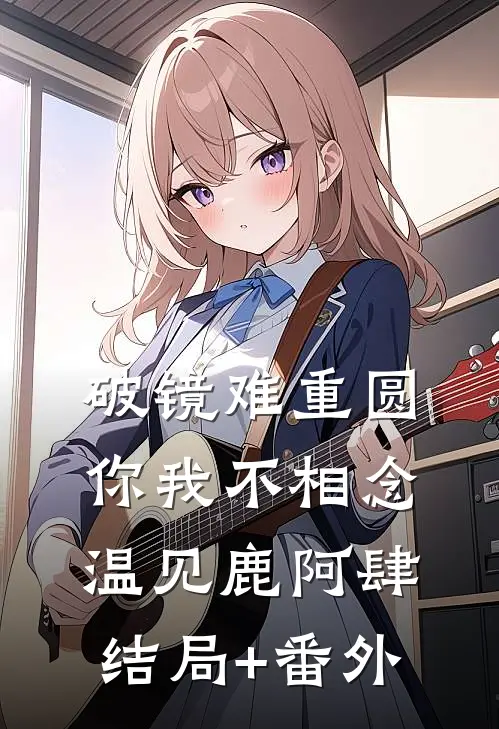 破镜难重圆，你我不相念温见鹿阿肆结局+番外