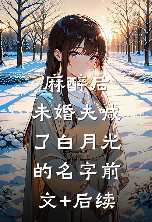 麻醉后，未婚夫喊了白月光的名字前文+后续