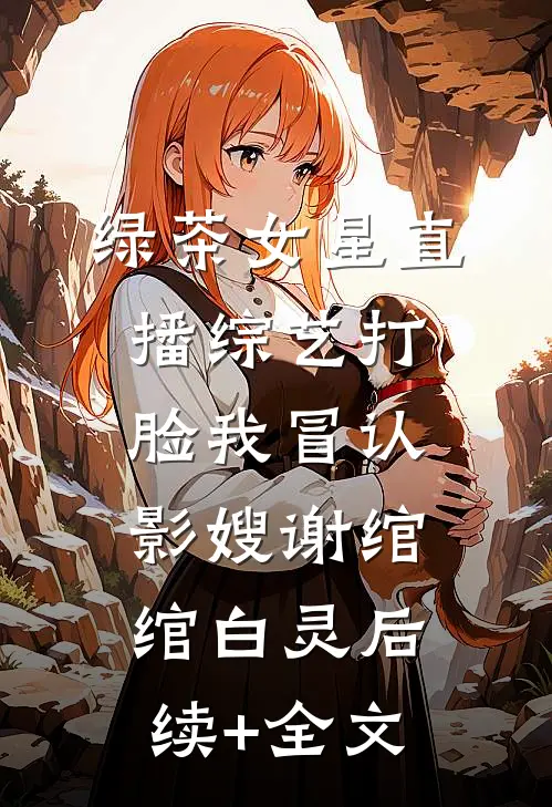 绿茶女星直播综艺打脸我冒认影嫂谢绾绾白灵后续+全文