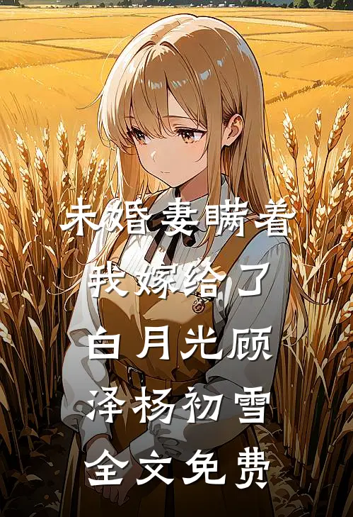 未婚妻瞒着我嫁给了白月光顾泽杨初雪全文免费