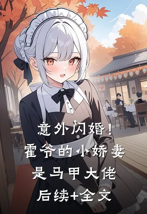 意外闪婚！霍爷的小娇妻是马甲大佬后续+全文