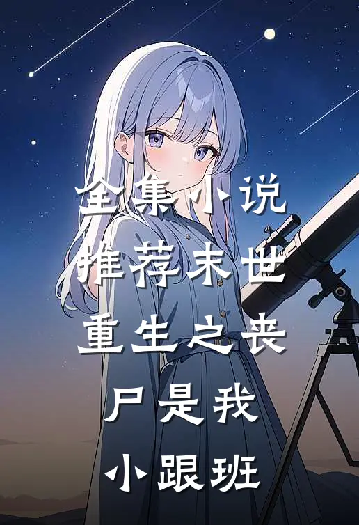 全集小说推荐末世重生之丧尸是我小跟班
