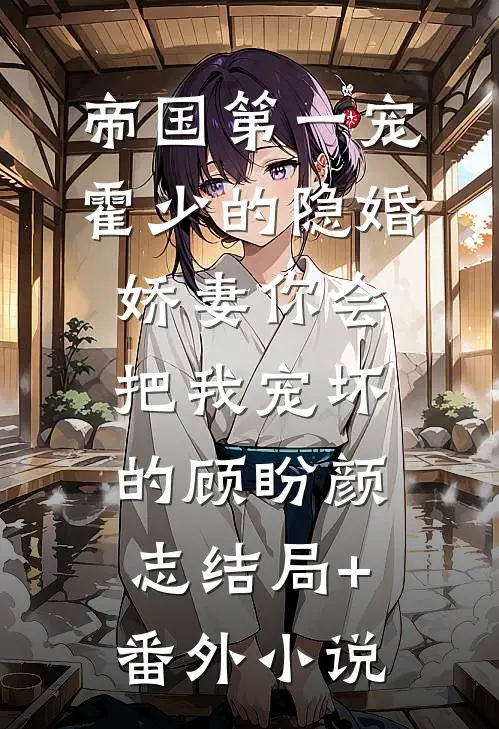 帝国第一宠：霍少的隐婚娇妻-你会把我宠坏的顾盼颜志结局+番外小说