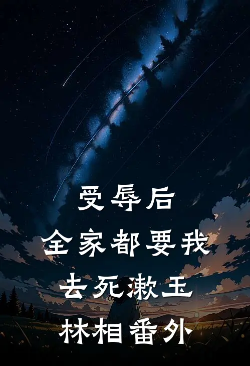 受辱后，全家都要我去死漱玉林相 番外
