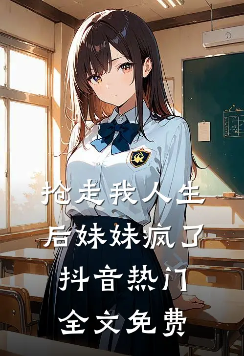 抢走我人生后妹妹疯了抖音热门全文免费