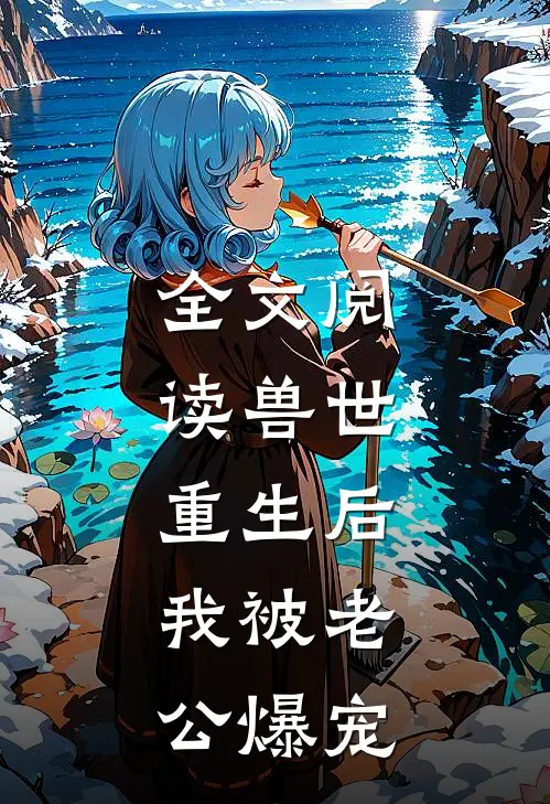 全文阅读兽世：重生后，我被老公爆宠