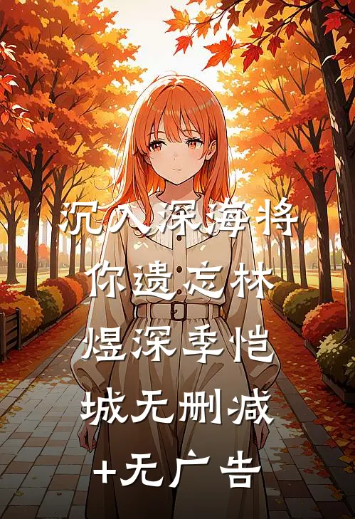 沉入深海将你遗忘林煜深季恺城无删减+无广告
