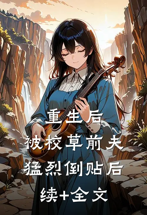 重生后，被校草前夫猛烈倒贴后续+全文
