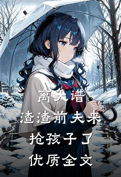 离大谱，渣渣前夫来抢孩子了优质全文
