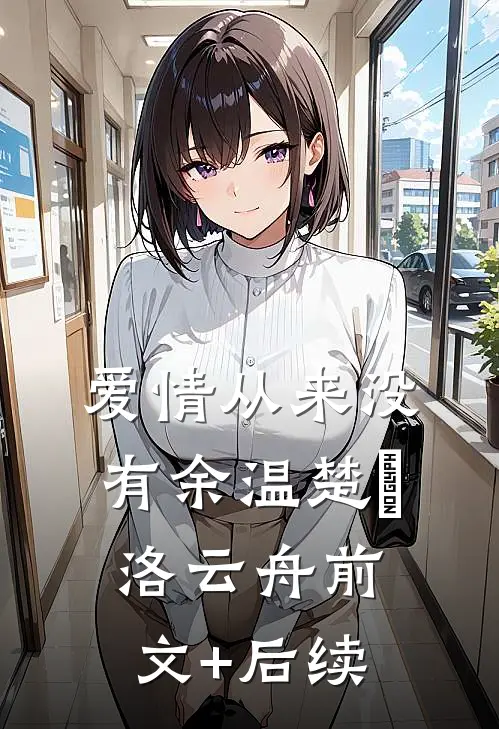 爱情从来没有余温楚玥洛云舟前文+后续