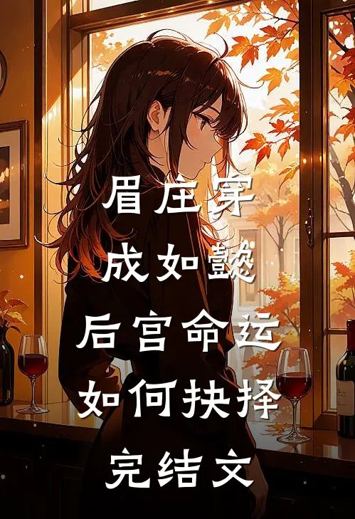 眉庄穿成如懿，后宫命运如何抉择完结文