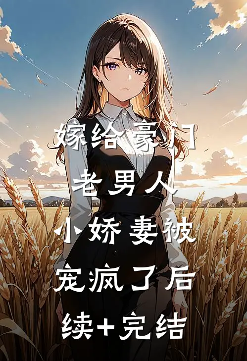 嫁给豪门老男人，小娇妻被宠疯了后续+完结