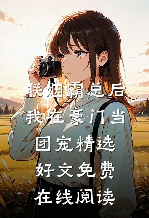 联姻霸总后，我在豪门当团宠精选好文免费在线阅读