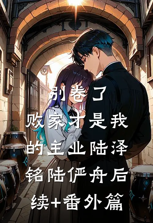 别卷了，败家才是我的主业陆泽铭陆俨舟后续+番外篇