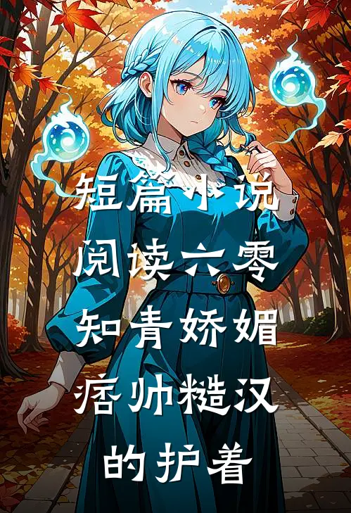 短篇小说阅读六零：知青娇媚，痞帅糙汉的护着