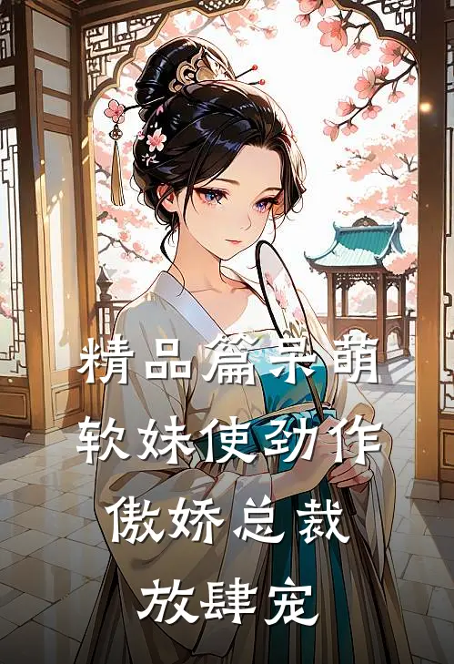 精品篇呆萌软妹使劲作，傲娇总裁放肆宠