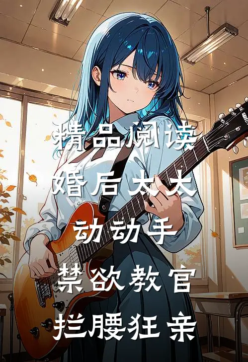 精品阅读婚后太太动动手，禁欲教官拦腰狂亲