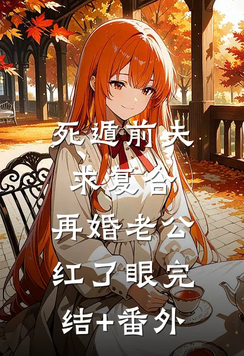 死遁前夫求复合，再婚老公红了眼完结+番外