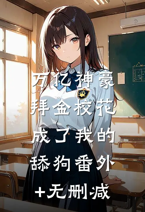 万亿神豪:拜金校花成了我的舔狗番外+无删减