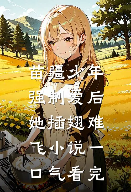 苗疆少年强制爱后，她插翅难飞小说一口气看完