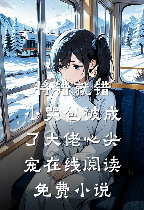 将错就错：小哭包被成了大佬心尖宠在线阅读免费小说