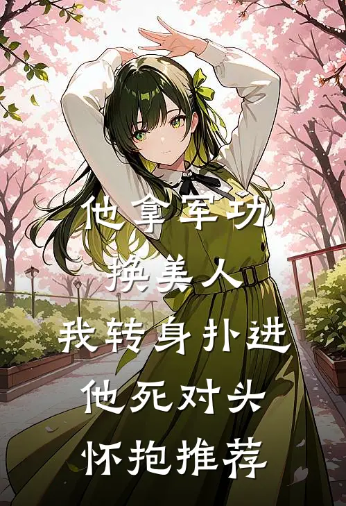 他拿军功换美人，我转身扑进他死对头怀抱推荐
