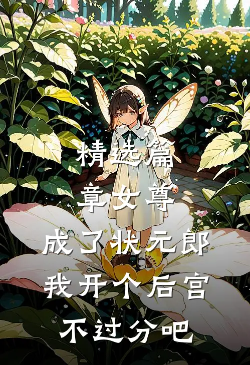 精选篇章女尊：成了状元郎，我开个后宫不过分吧